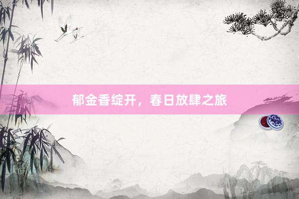郁金香绽开，春日放肆之旅