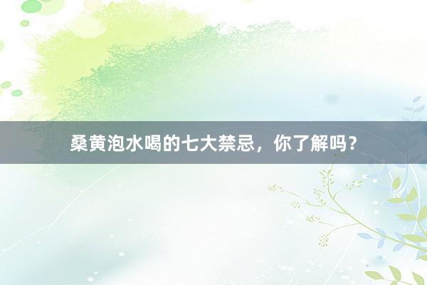 桑黄泡水喝的七大禁忌，你了解吗？