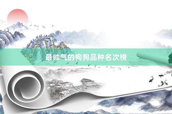 最帅气的狗狗品种名次榜