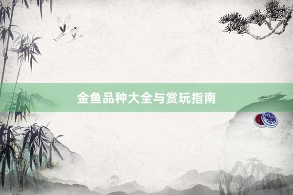 金鱼品种大全与赏玩指南